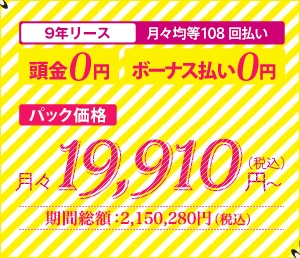 9年リース　月々均等108回払い　頭金0円　ボーナス払い0円　パック価格　月々18,920円（税込）～